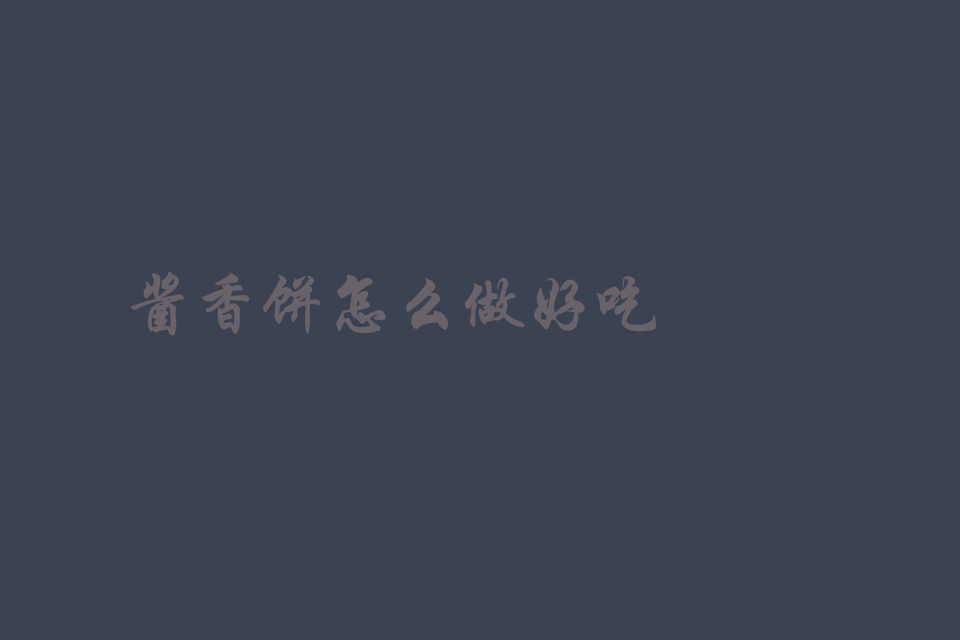 酱香饼怎么做好吃,酱料的配方和制作方法都有什么培训教程