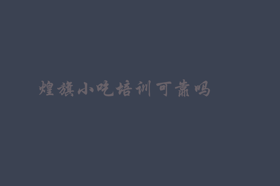 煌旗小吃培训可靠吗?技术怎么样培训教程