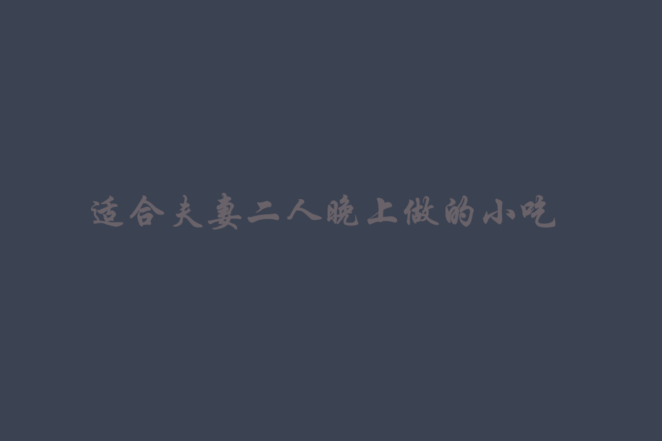 适合夫妻二人晚上做的小吃生意有哪些呢培训教程