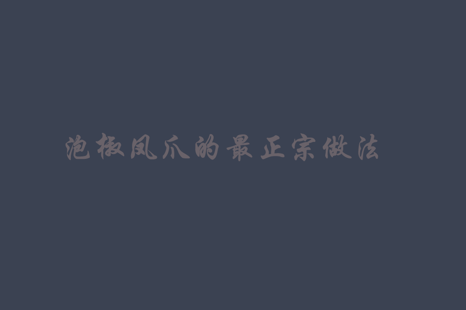 泡椒凤爪的最正宗做法（怎么样做泡椒凤爪的制作方法）培训教程