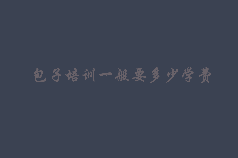 包子培训一般要多少学费呢培训教程