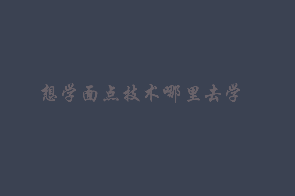 想开个面食店去哪学技术培训教程