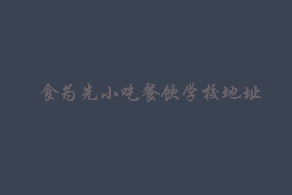 食为先小吃餐饮培训学校地址在哪里培训教程