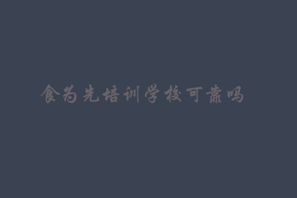 食为先培训学校可靠吗有谁去过培训教程