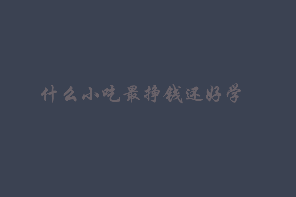 什么小吃最挣钱还好学简单又好做成本低培训教程